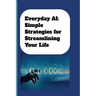 Everyday AI: Simple Strategies For Streamlining Your Life: AI Guide for Beginners