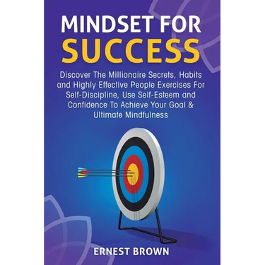 Mindset For Success: Discover The Millionaire Secrets, Habits and Highly Effective People Exercises For Self-Discipline, Use Self-Esteem an