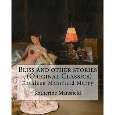 Bliss and other stories, By Katherine Mansfield (Original Classics): Kathleen Mansfield Murry