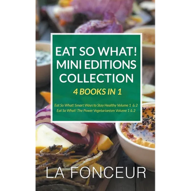 Eat So What! Mini Editions Collection: 4 Books in 1 Eat So What! Smart Ways to Stay Healthy Volume 1 & 2, Eat So What! The Power of Vegetarianism Volu