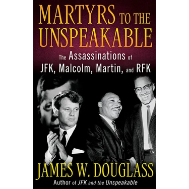 Martyrs to the Unspeakable: The Assassinations of Jfk, Malcolm, Martin, and Rfk