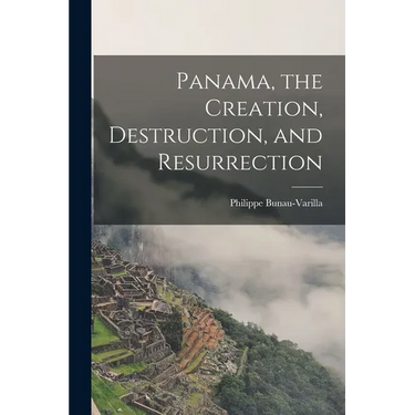Panama, the Creation, Destruction, and Resurrection