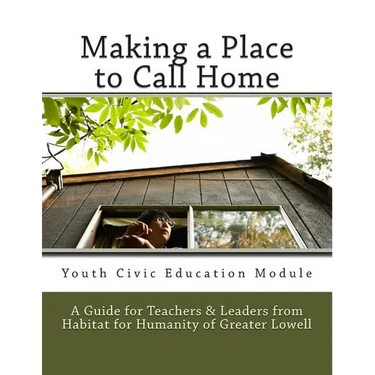 Making a Place to Call Home: A Youth Civic Education Guide for Teachers and Leaders from Habitat for Humanity of Greater Lowell
