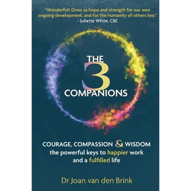The Three Companions: Compassion, Courage and Wisdom: The powerful keys to happier work and a fulfilled life