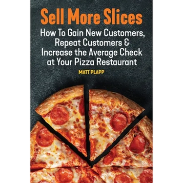 Sell More Slices: How to Gain New Customers, Repeat Customers & Increase the Average Check at Your Pizza Restaurant