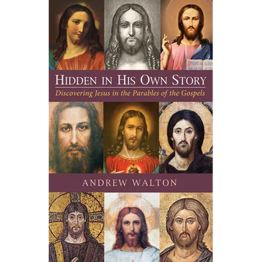 Hidden in His Own Story: Discovering Jesus in the Parables of the Gospels