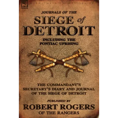Journals of the Siege of Detroit: Including the Pontiac Uprising, the Commandant's Secretary's Diary and Journal of the Siege of Detroit Published by