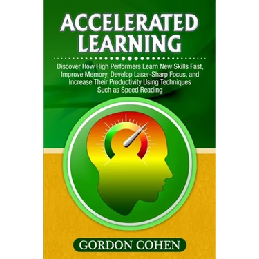 Accelerated Learning: Discover How High Performers Learn New Skills Fast, Improve Memory, Develop Laser-Sharp Focus, and Increase Their Productivity U