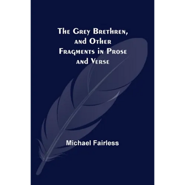The Grey Brethren, and Other Fragments in Prose and Verse