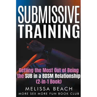 Submissive Training: Getting the Most Out of Being the SUB in a BDSM Relationship (2-in-1 Book)