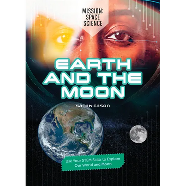 Earth and the Moon: Use Your Stem Skills to Explore Our Earth and Moon