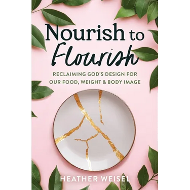 Nourish to Flourish: Reclaiming God's Design for Our Food, Weight, and Body Image