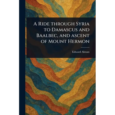 A Ride Through Syria to Damascus and Baalbec, and Ascent of Mount Hermon