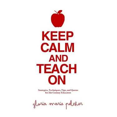 Keep Calm and Teach On: Strategies, Techniques, Tips, and Quotes for 21st Century Educators