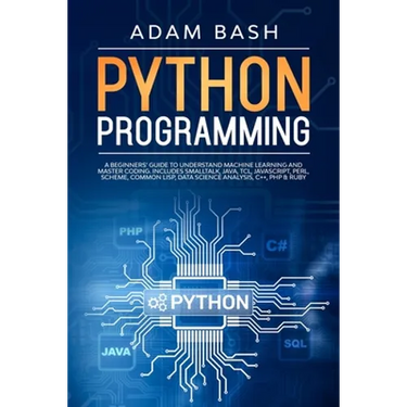 Python Programming: A beginners' guide to understand machine learning and master coding. Includes Smalltalk, Java, TCL, JavaScript, Perl,