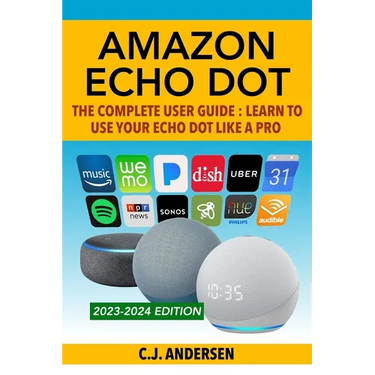 Amazon Echo Dot - The Complete User Guide: Learn to Use Your Echo Dot Like A Pro