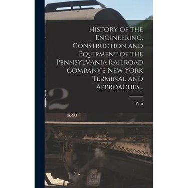 History of the Engineering, Construction and Equipment of the Pennsylvania Railroad Company's New York Terminal and Approaches...