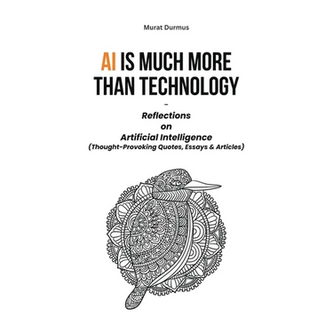 AI is much more than Technology: Reflections on Artificial Intelligence - (Thought-Provoking Quotes, Essays & Articles)
