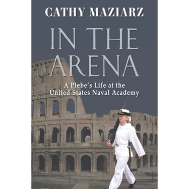 In the Arena: A Plebe's Life at the United States Naval Academy