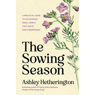 The Sowing Season: A Practical Guide to Cultivating Small Habits That Invite God's Abundance