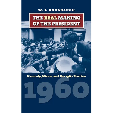 The Real Making of the President: Kennedy, Nixon, and the 1960 Election