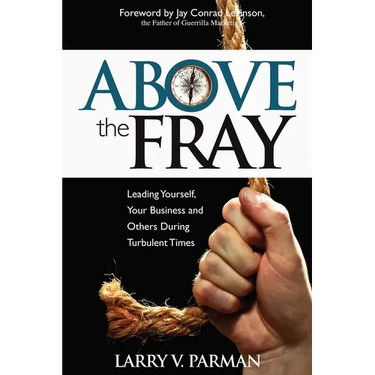 Above the Fray: Leading Yourself, Your Business and Others During Turbulent Times