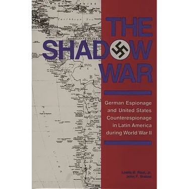 The Shadow War: German Espionage and United States Counterespionage in Latin America During World War II