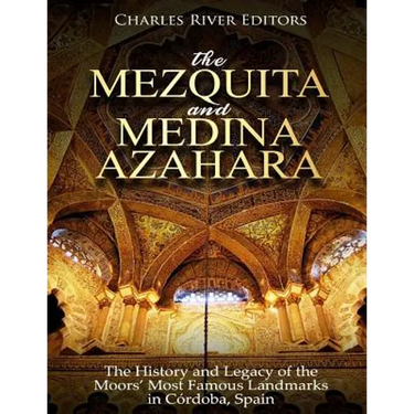 The Mezquita and Medina Azahara: The History and Legacy of the Moors' Most Famous Landmarks in Córdoba, Spain