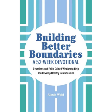 Building Better Boundaries: A 52-Week Devotional: Devotions and Faith-Guided Wisdom to Help You Develop Healthy Relationships