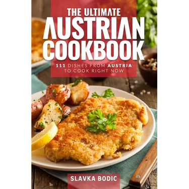 The Ultimate Austrian Cookbook: 111 Dishes From Austria To Cook Right Now