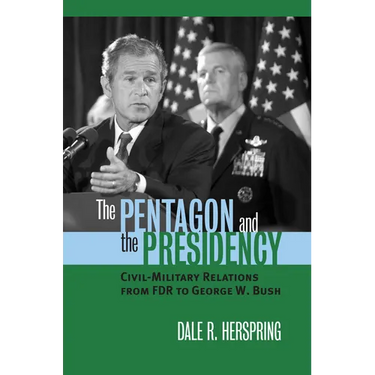 The Pentagon and the Presidency: Civil-Military Relations from FDR to George W. Bush