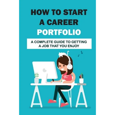 How To Start A Career Portfolio: A Complete Guide To Getting A Job That You Enjoy: Land The Job You Love