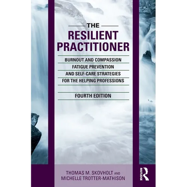 The Resilient Practitioner: Burnout and Compassion Fatigue Prevention and Self-Care Strategies for the Helping Professions, 4th Ed