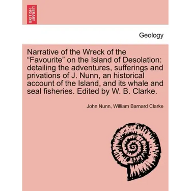 Narrative of the Wreck of the Favourite on the Island of Desolation: detailing the adventures, sufferings and privations of J. Nunn, an historical acc
