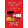 How to Learn and Memorize German Vocabulary: ... Using a Memory Palace Specifically Designed for the German Language (and adaptable to many other lang