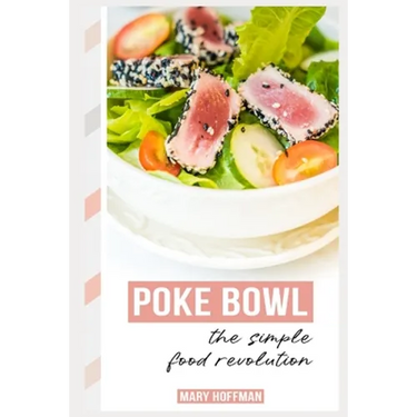 Poke Bowls, the Simple Food Revolution: A Bit of History, Quick & Easy Recipes