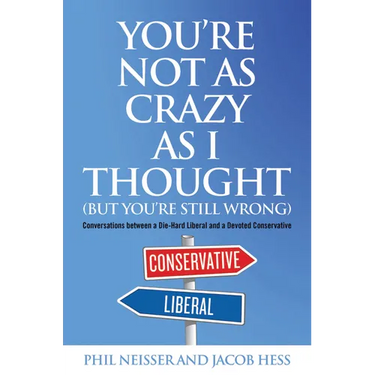 You're Not as Crazy as I Thought (But You're Still Wrong): Conversations between a Die-Hard Liberal and a Devoted Conservative