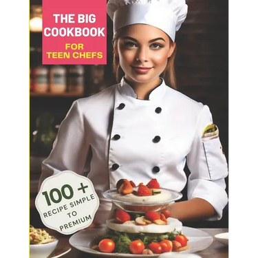The Big Cookbook for Teen Chefs: From Kitchen Novice to Culinary Whiz with 100+ Recipe Simple To Premium