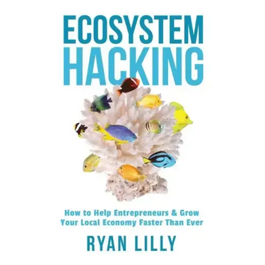 Ecosystem Hacking: How to Help Entrepreneurs & Grow Your Local Economy Faster Than Ever