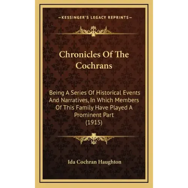 Chronicles Of The Cochrans: Being A Series Of Historical Events And Narratives, In Which Members Of This Family Have Played A Prominent Part (1915