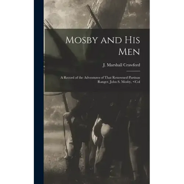 Mosby and his Men: A Record of the Adventures of That Renowned Partisan Ranger, John S. Mosby,