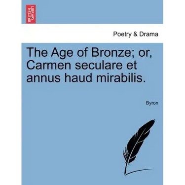The Age of Bronze; Or, Carmen Seculare Et Annus Haud Mirabilis.