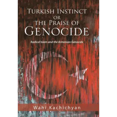 Turkish Instinct or the Praise of Genocide: Radical Islam and the Armenian Genocide
