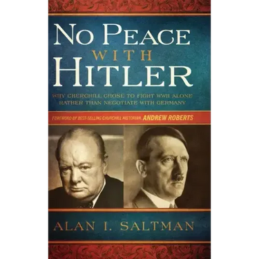 No Peace with Hitler: Why Churchill Chose to Fight WWII Alone Rather than Negotiate with Germany