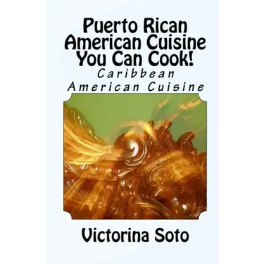 Puerto Rican American Cuisine You Can Cook!: Caribbean American Cuisine