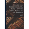 Homer, for Beginners. Iliad, Book 1-3, With Engl. Notes by T.K. Arnold