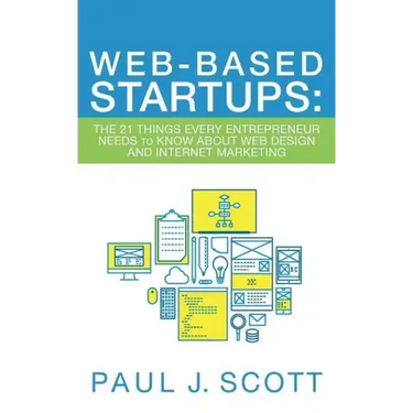 Web-Based Startups: The 21 Things Every Entrepreneur Needs to Know About Web Design and Internet Marketing