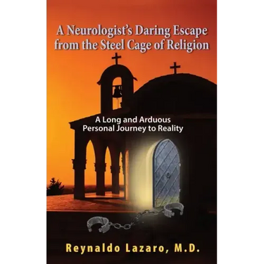 A Neurologist's Daring Escape from the Steel Cage of Religion, A Long and Arduous Personal Journey to Reality