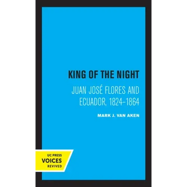 King of the Night: Juan José Flores and Ecuador, 1824-1864