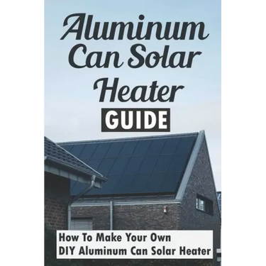Aluminum Can Solar Heater Guide: How To Make Your Own DIY Aluminum Can Solar Heater